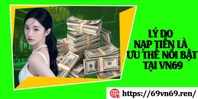 Lý Do Nạp Tiền Là Ưu Thế Nổi Bật Tại VN69